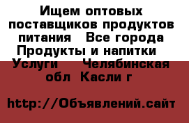 Ищем оптовых поставщиков продуктов питания - Все города Продукты и напитки » Услуги   . Челябинская обл.,Касли г.